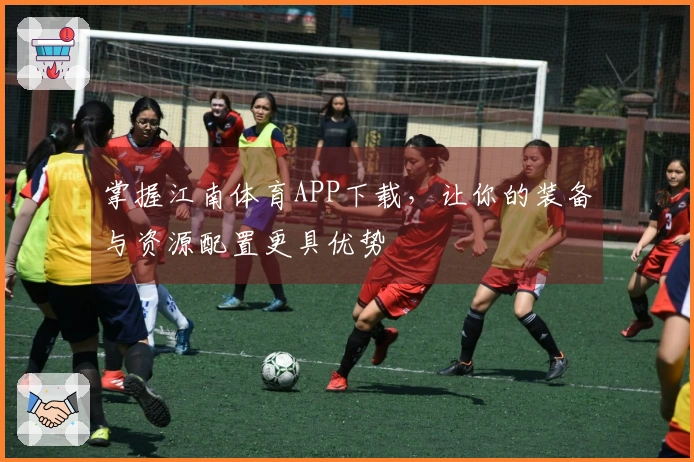 掌握江南体育APP下载，让你的装备与资源配置更具优势