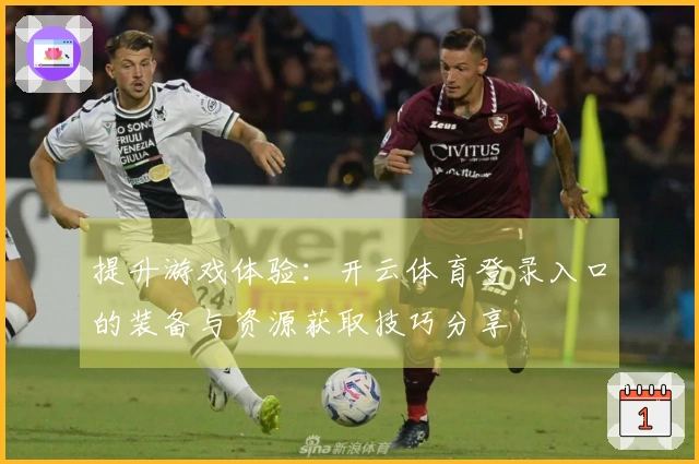 提升游戏体验：开云体育登录入口的装备与资源获取技巧分享