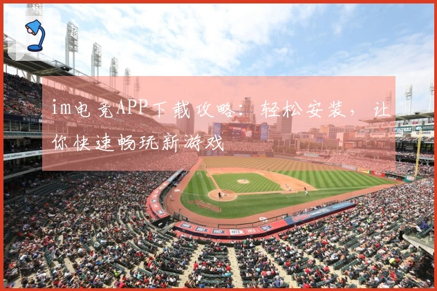 im电竞APP下载攻略：轻松安装，让你快速畅玩新游戏