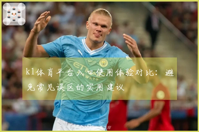 k1体育平台入口使用体验对比：避免常见误区的实用建议