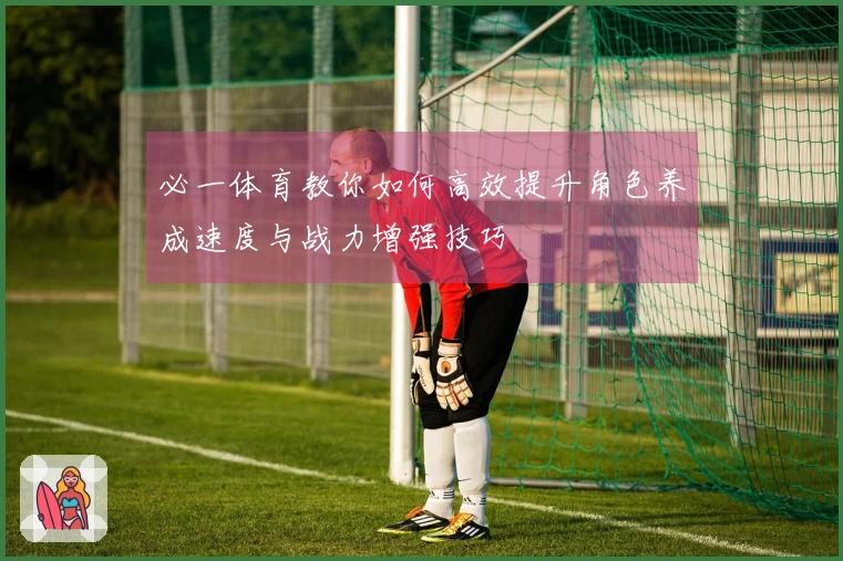 必一体育教你如何高效提升角色养成速度与战力增强技巧