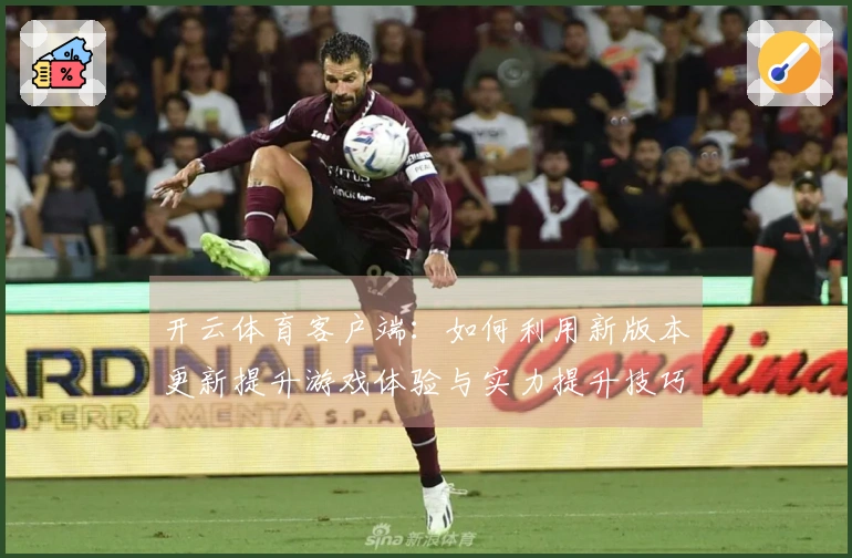 开云体育客户端：如何利用新版本更新提升游戏体验与实力提升技巧分享