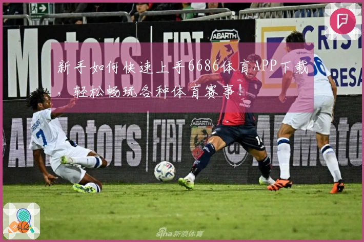 新手如何快速上手6686体育APP下载，轻松畅玩各种体育赛事！