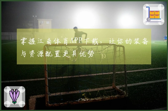 掌握江南体育APP下载，让你的装备与资源配置更具优势