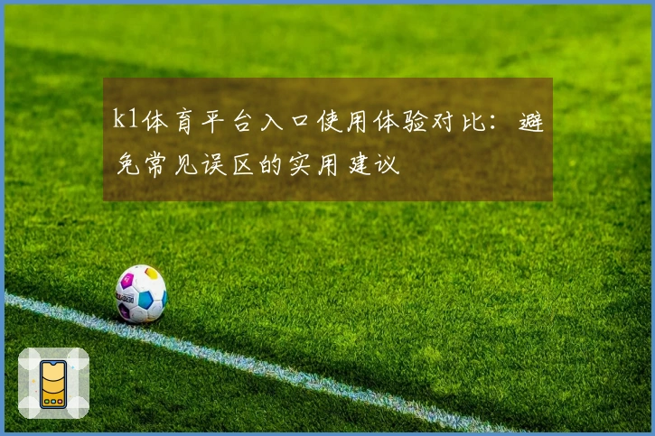 k1体育平台入口使用体验对比：避免常见误区的实用建议