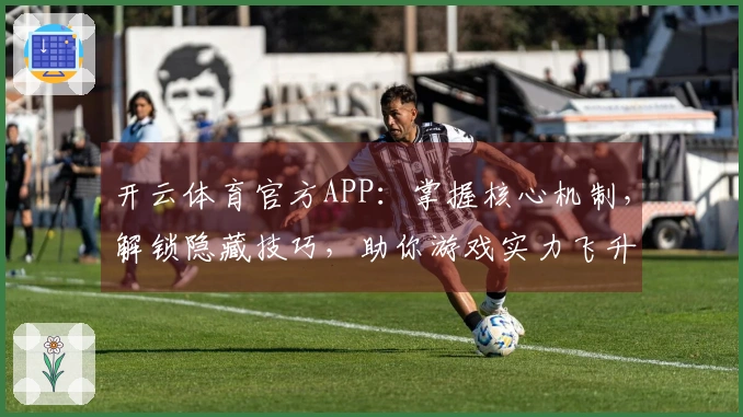 开云体育官方APP：掌握核心机制，解锁隐藏技巧，助你游戏实力飞升