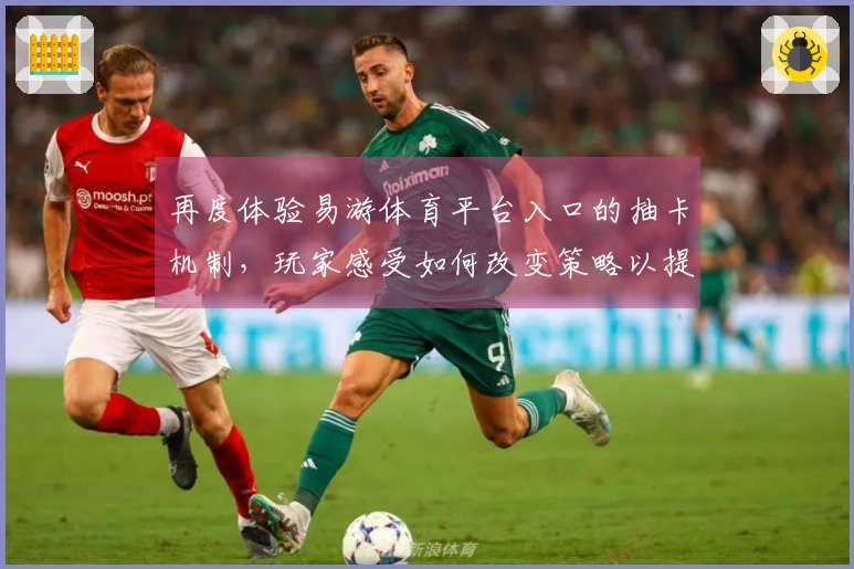 再度体验易游体育平台入口的抽卡机制，玩家感受如何改变策略以提高收益