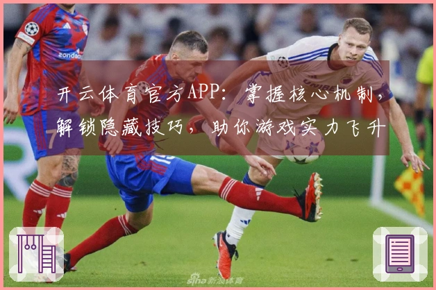 开云体育官方APP：掌握核心机制，解锁隐藏技巧，助你游戏实力飞升